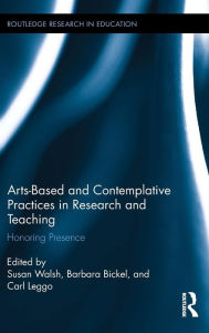 Title: Arts-based and Contemplative Practices in Research and Teaching: Honoring Presence / Edition 1, Author: Susan Walsh