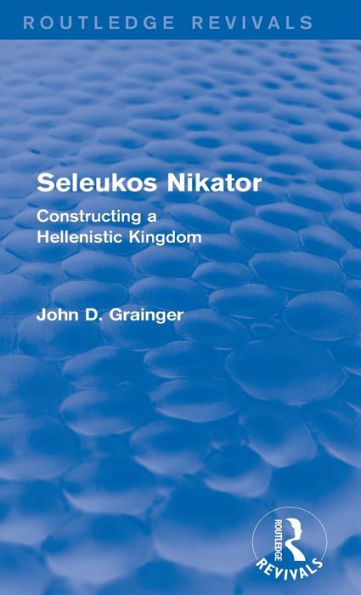 Seleukos Nikator (Routledge Revivals): Constructing a Hellenistic Kingdom