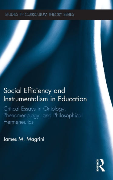 Social Efficiency and Instrumentalism in Education: Critical Essays in Ontology, Phenomenology, and Philosophical Hermeneutics