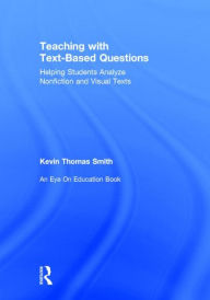Title: Teaching With Text-Based Questions: Helping Students Analyze Nonfiction and Visual Texts, Author: Kevin Thomas Smith