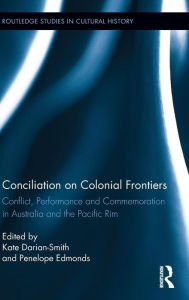 Title: Conciliation on Colonial Frontiers: Conflict, Performance, and Commemoration in Australia and the Pacific Rim / Edition 1, Author: Kate Darian-Smith