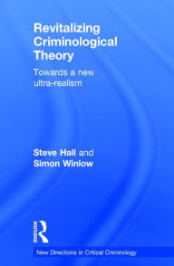 Title: Revitalizing Criminological Theory:: Towards a new Ultra-Realism, Author: Steve Hall