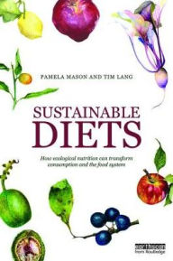 Title: Sustainable Diets: How Ecological Nutrition Can Transform Consumption and the Food System / Edition 1, Author: Pamela Mason