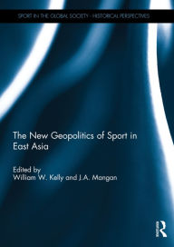 Title: The New Geopolitics of Sport in East Asia, Author: William Kelly