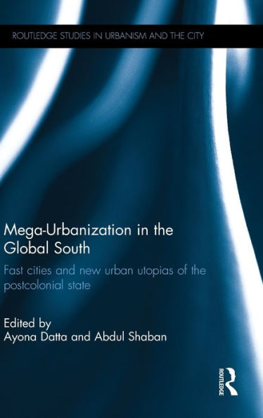 Mega-Urbanization in the Global South: Fast cities and new urban utopias of the postcolonial state / Edition 1