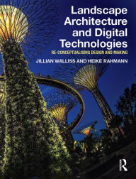 Title: Landscape Architecture and Digital Technologies: Re-conceptualising design and making / Edition 1, Author: Jillian Walliss