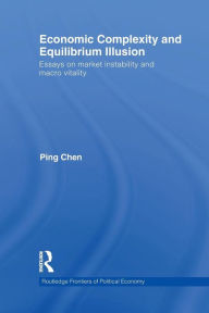 Title: Economic Complexity and Equilibrium Illusion: Essays on market instability and macro vitality / Edition 1, Author: Ping Chen