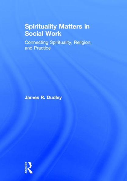 Spirituality Matters in Social Work: Connecting Spirituality, Religion, and Practice / Edition 1