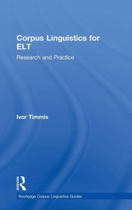 Title: Corpus Linguistics for ELT: Research and Practice / Edition 1, Author: Ivor Timmis