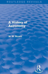 Title: A History of Astronomy (Routledge Revivals) / Edition 1, Author: Walter Bryant