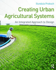 Free book download ebook Creating Urban Agricultural Systems: An Integrated Approach to Design by Gundula Proksch PDB ePub CHM 9780415747936