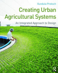 Download of free book Creating Urban Agricultural Systems: An Integrated Approach to Design