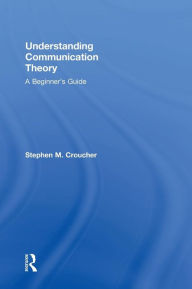 Title: Understanding Communication Theory: A Beginner's Guide / Edition 1, Author: Stephen M. Croucher