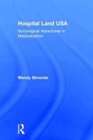 Title: Hospital Land USA: Sociological Adventures in Medicalization / Edition 1, Author: Wendy Simonds