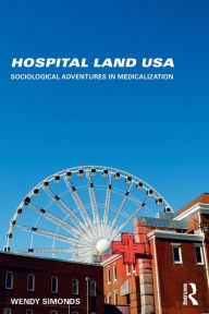 Title: Hospital Land USA: Sociological Adventures in Medicalization / Edition 1, Author: Wendy Simonds