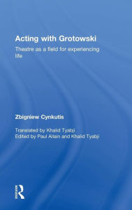Title: Acting with Grotowski: Theatre as a Field for Experiencing Life / Edition 1, Author: Zbigniew Cynkutis