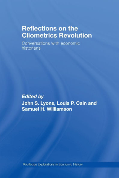 Reflections on the Cliometrics Revolution: Conversations with Economic Historians