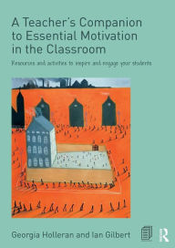 Title: A Teacher's Companion to Essential Motivation in the Classroom: Resources and activities to inspire and engage your students / Edition 1, Author: Georgia Holleran