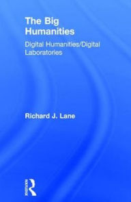 Title: The Big Humanities: Digital Humanities/Digital Laboratories, Author: Richard Lane