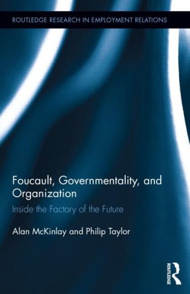 Foucault, Governmentality, and Organization: Inside the Factory of Future