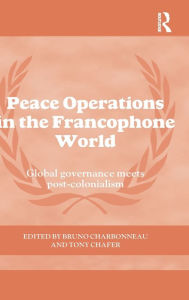 Title: Peace Operations in the Francophone World: Global governance meets post-colonialism, Author: Bruno Charbonneau