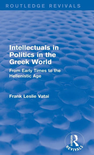 Intellectuals Politics the Greek World(Routledge Revivals): From Early Times to Hellenistic Age