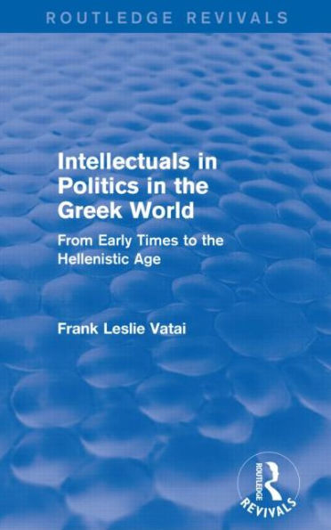 Intellectuals Politics the Greek World (Routledge Revivals): From Early Times to Hellenistic Age