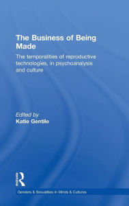 Title: The Business of Being Made: The temporalities of reproductive technologies, in psychoanalysis and culture / Edition 1, Author: Katie Gentile