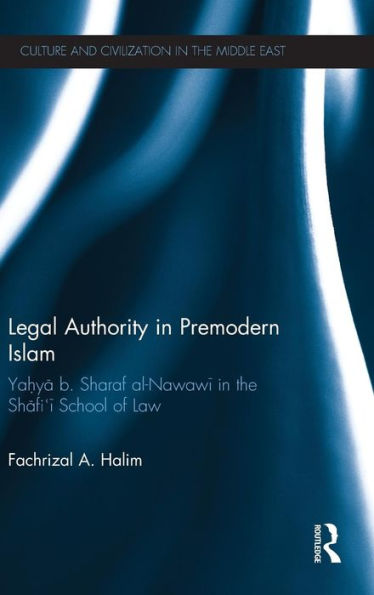 Legal Authority in Premodern Islam: Yahya B Sharaf Al-Nawawi in the Shafi'i School of Law / Edition 1