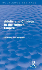 Title: Adults and Children in the Roman Empire (Routledge Revivals), Author: Thomas Wiedemann