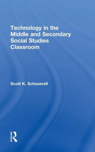 Title: Technology in the Middle and Secondary Social Studies Classroom / Edition 1, Author: Scott K. Scheuerell