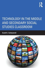 Title: Technology in the Middle and Secondary Social Studies Classroom / Edition 1, Author: Scott K. Scheuerell
