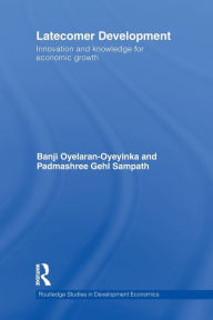 Title: Latecomer Development: Innovation and Knowledge for Economic Growth, Author: Banji Oyelaran-Oyeyinka