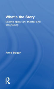 Title: What's the Story: Essays about art, theater and storytelling, Author: Anne Bogart