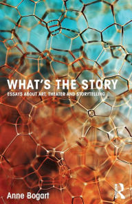 Title: What's the Story: Essays about art, theater and storytelling / Edition 1, Author: Anne Bogart