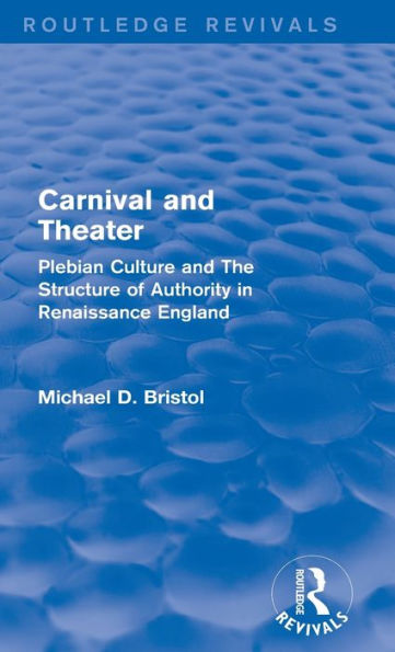 Carnival and Theater (Routledge Revivals): Plebian Culture The Structure of Authority Renaissance England