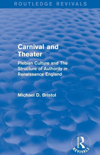 Carnival and Theater (Routledge Revivals): Plebian Culture The Structure of Authority Renaissance England