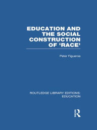 Title: Education and the Social Construction of 'Race' (RLE Edu J), Author: Peter Figueroa