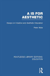 Title: Aa is for Aesthetic (RLE Edu K): Essays on Creative and Aesthetic Education, Author: Peter Abbs