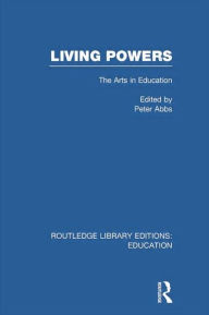 Title: Living Powers(RLE Edu K): The Arts in Education, Author: Peter Abbs