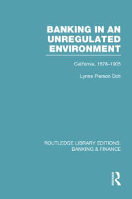 Title: Banking in an Unregulated Environment (RLE Banking & Finance): California, 1878-1905, Author: Lynne Doti