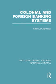 Title: Colonial and Foreign Banking Systems (RLE Banking & Finance), Author: Keith Le Cheminant