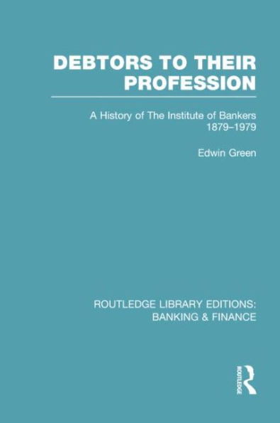 Debtors to their Profession (RLE Banking & Finance): A History of the Institute Bankers 1879-1979