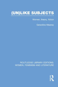 Title: (Un)like Subjects: Women, Theory, Fiction, Author: Gerardine Meaney