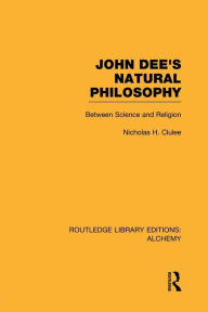 Title: John Dee's Natural Philosophy: Between Science and Religion, Author: Nicholas Clulee