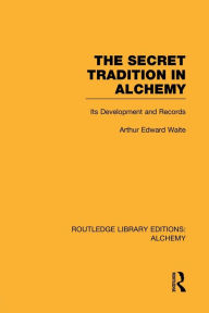 Title: The Secret Tradition in Alchemy: Its Development and Records, Author: Arthur Edward Waite