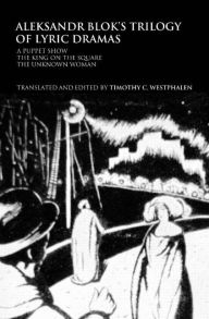 Title: Aleksandr Blok's Trilogy of Lyric Dramas: A Puppet Show, The King on the Square and the Unknown Woman, Author: Timothy C. Westphalen