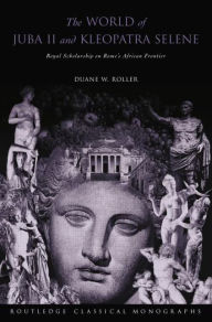 Title: The World of Juba II and Kleopatra Selene: Royal Scholarship on Rome's African Frontier, Author: Duane W Roller