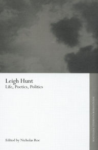 Title: Leigh Hunt: Life, Poetics, Politics, Author: Nicholas Roe