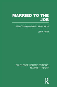 Title: Married to the Job (RLE Feminist Theory): Wives' Incorporation in Men's Work, Author: Janet Finch